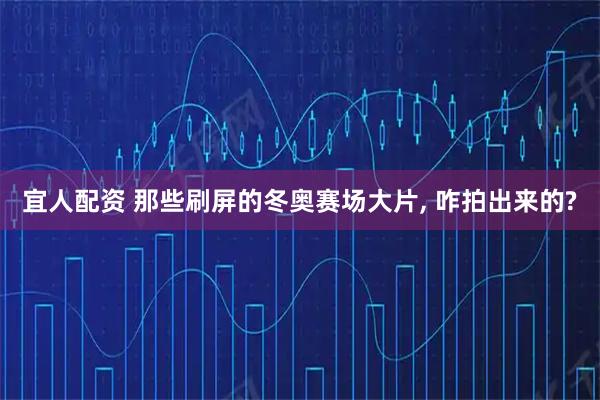 宜人配资 那些刷屏的冬奥赛场大片, 咋拍出来的?