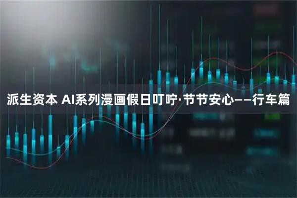 派生资本 AI系列漫画假日叮咛·节节安心——行车篇