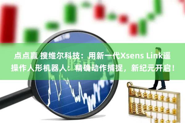 点点赢 搜维尔科技：用新一代Xsens Link遥操作人形机器人：精确动作捕捉，新纪元开启！