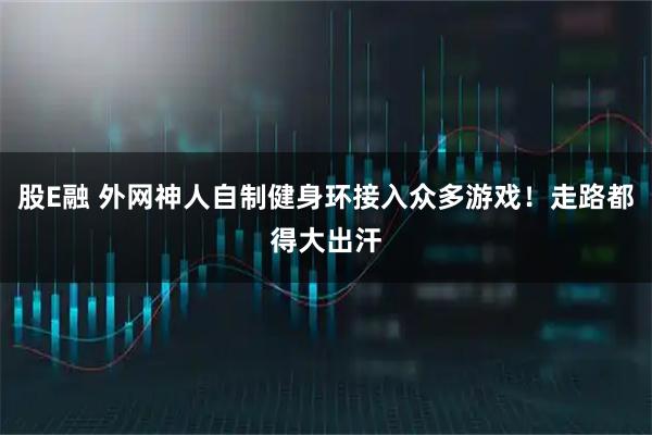 股E融 外网神人自制健身环接入众多游戏！走路都得大出汗