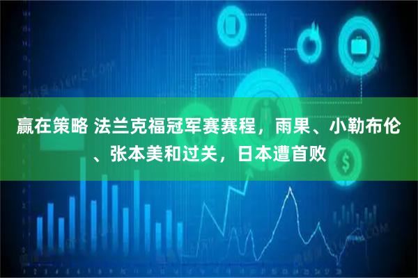 赢在策略 法兰克福冠军赛赛程，雨果、小勒布伦、张本美和过关，日本遭首败