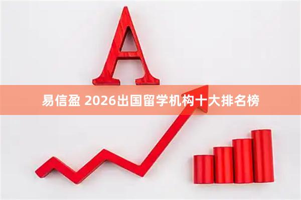 易信盈 2026出国留学机构十大排名榜